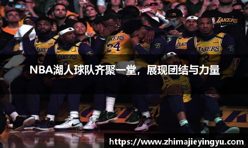 NBA湖人球队齐聚一堂，展现团结与力量