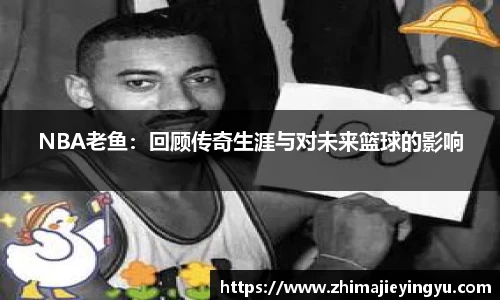 NBA老鱼：回顾传奇生涯与对未来篮球的影响