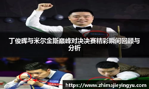 丁俊晖与米尔金斯巅峰对决决赛精彩瞬间回顾与分析